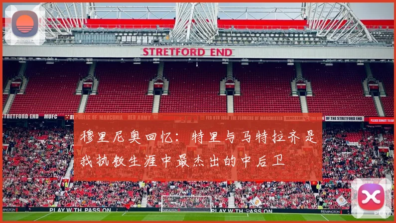 穆里尼奥回忆：特里与马特拉齐是我执教生涯中最杰出的中后卫