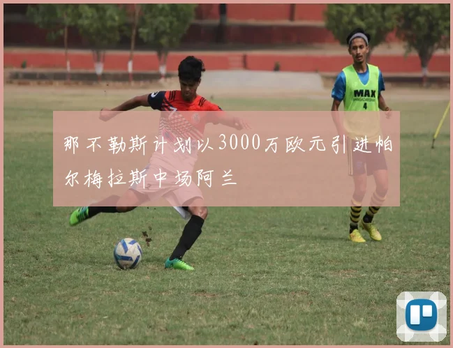 那不勒斯计划以3000万欧元引进帕尔梅拉斯中场阿兰