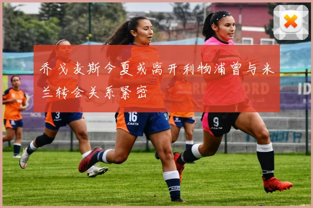乔戈麦斯今夏或离开利物浦曾与米兰转会关系紧密