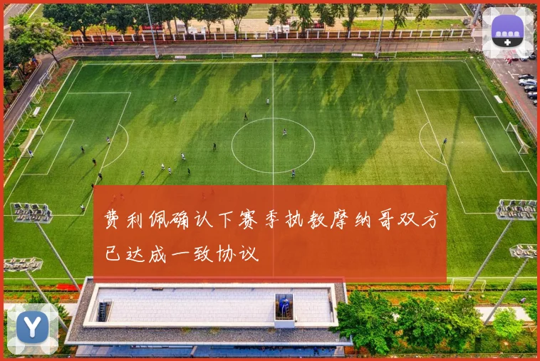 费利佩确认下赛季执教摩纳哥双方已达成一致协议