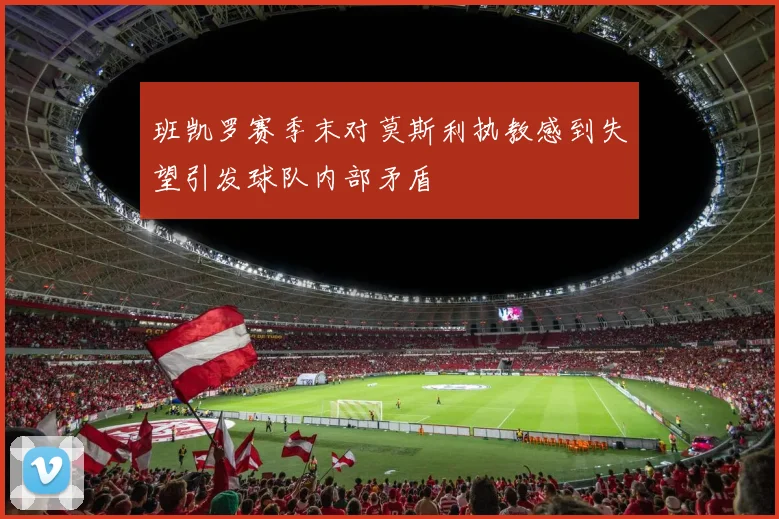 班凯罗赛季末对莫斯利执教感到失望引发球队内部矛盾