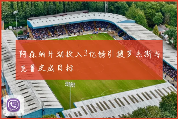 阿森纳计划投入3亿镑引援罗杰斯与克鲁皮成目标